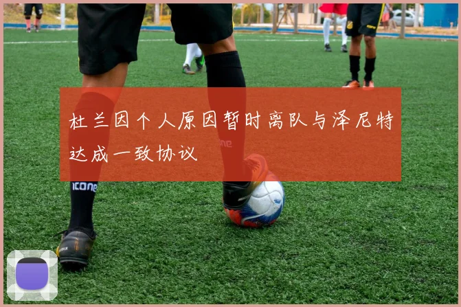杜兰因个人原因暂时离队与泽尼特达成一致协议