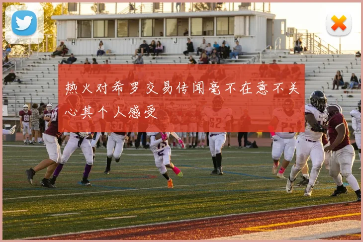 热火对希罗交易传闻毫不在意不关心其个人感受