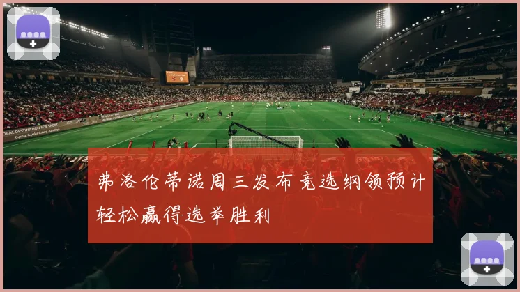 弗洛伦蒂诺周三发布竞选纲领预计轻松赢得选举胜利