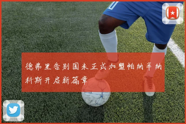 德弗里告别国米正式加盟帕纳辛纳科斯开启新篇章