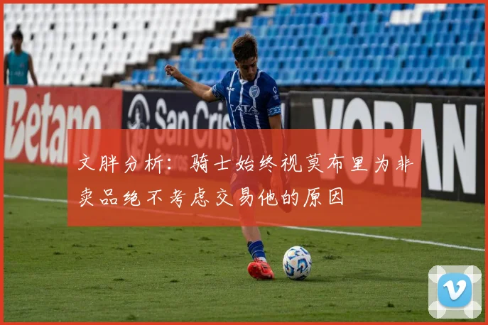 文胖分析：骑士始终视莫布里为非卖品绝不考虑交易他的原因