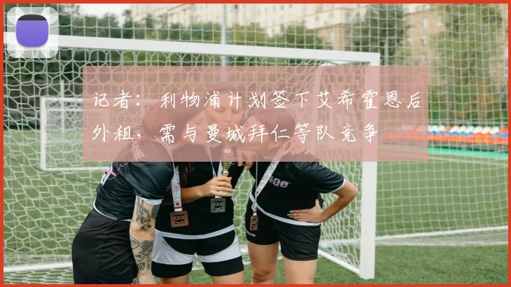记者：利物浦计划签下艾希霍恩后外租，需与曼城拜仁等队竞争
