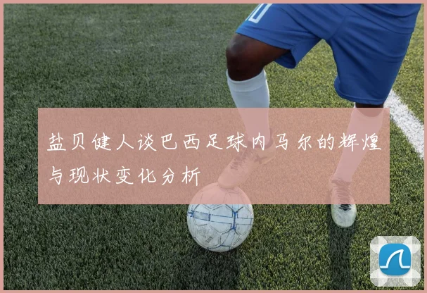 盐贝健人谈巴西足球内马尔的辉煌与现状变化分析